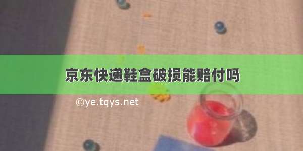 京东快递鞋盒破损能赔付吗