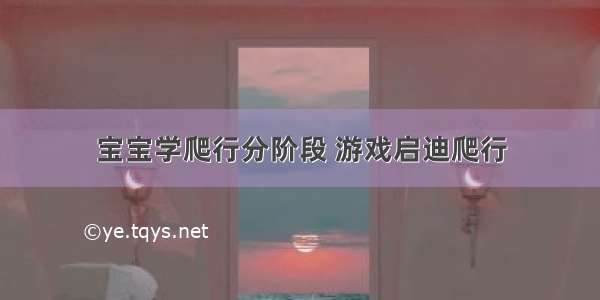 宝宝学爬行分阶段 游戏启迪爬行