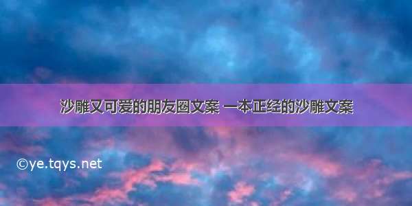 沙雕又可爱的朋友圈文案 一本正经的沙雕文案