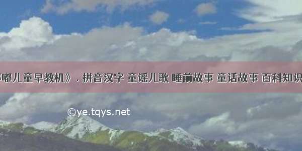 《贝嘟嘟儿童早教机》. 拼音汉字 童谣儿歌 睡前故事 童话故事 百科知识 英语学