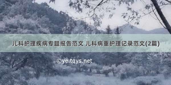 儿科护理疾病专题报告范文 儿科病重护理记录范文(2篇)