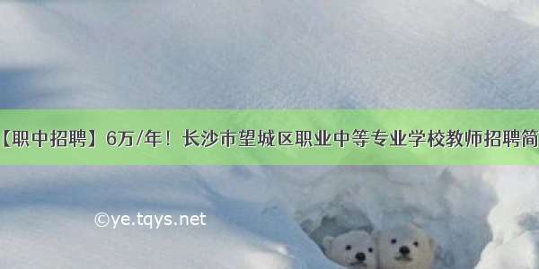 【职中招聘】6万/年！长沙市望城区职业中等专业学校教师招聘简章