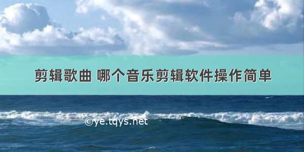 剪辑歌曲 哪个音乐剪辑软件操作简单