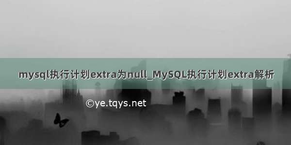 mysql执行计划extra为null_MySQL执行计划extra解析