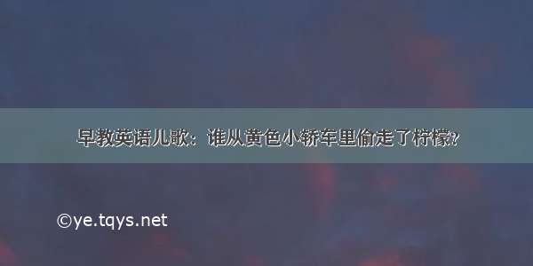 早教英语儿歌：谁从黄色小轿车里偷走了柠檬？