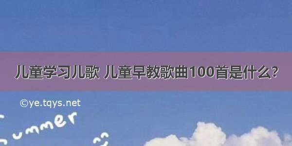 儿童学习儿歌 儿童早教歌曲100首是什么？