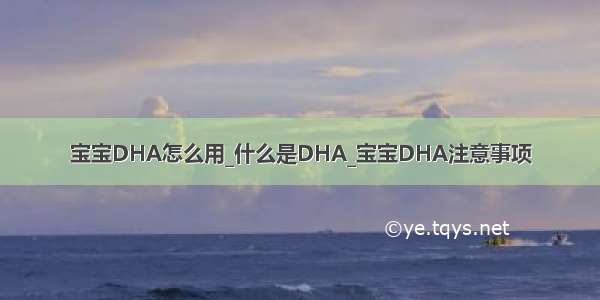 宝宝DHA怎么用_什么是DHA_宝宝DHA注意事项