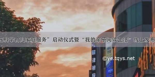 “云上社区科学育儿家庭服务”启动仪式暨“我的亲子阅读生活”线上发布会成功举办