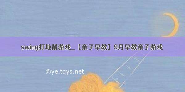 swing打地鼠游戏_【亲子早教】9月早教亲子游戏