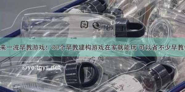 再来一波早教游戏！30个早教建构游戏在家就能玩 可以省不少早教钱！