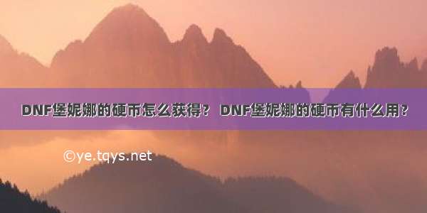 DNF堡妮娜的硬币怎么获得？ DNF堡妮娜的硬币有什么用？