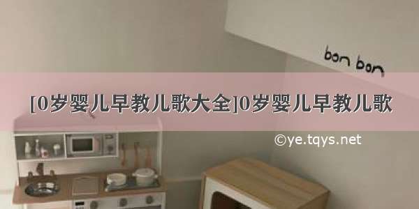 [0岁婴儿早教儿歌大全]0岁婴儿早教儿歌