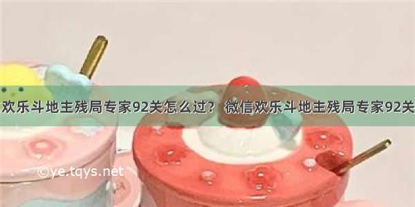 微信欢乐斗地主残局专家92关怎么过？ 微信欢乐斗地主残局专家92关攻略