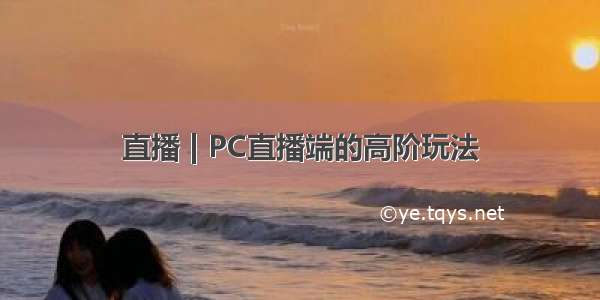 直播 | PC直播端的高阶玩法