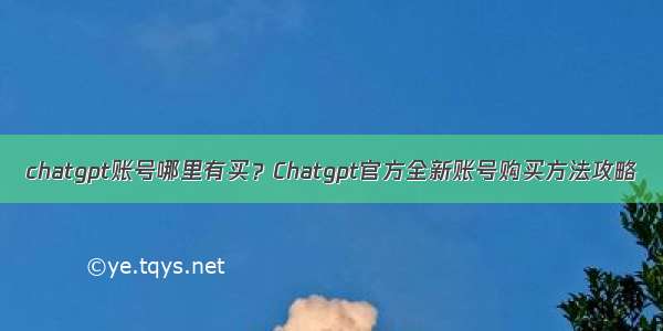 chatgpt账号哪里有买？Chatgpt官方全新账号购买方法攻略