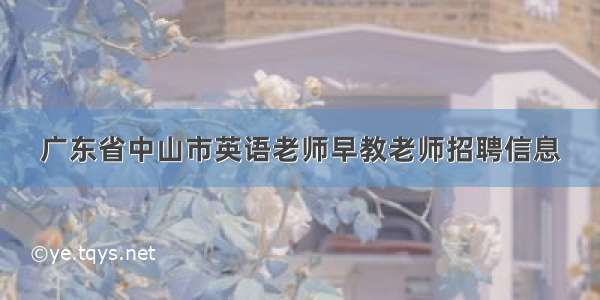 广东省中山市英语老师早教老师招聘信息