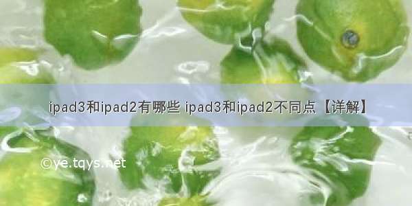 ipad3和ipad2有哪些 ipad3和ipad2不同点【详解】