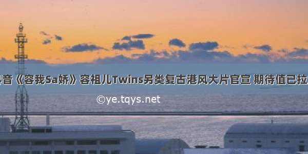 抖音《容我Sa娇》容祖儿Twins另类复古港风大片官宣 期待值已拉满