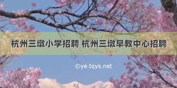 杭州三墩小学招聘 杭州三墩早教中心招聘