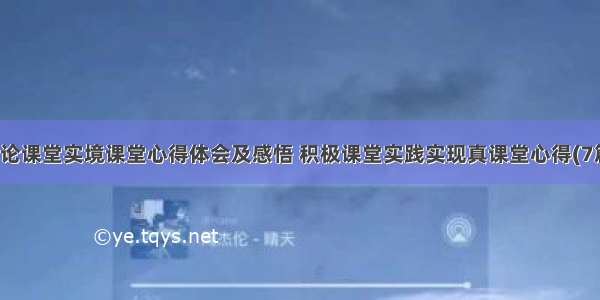 理论课堂实境课堂心得体会及感悟 积极课堂实践实现真课堂心得(7篇)