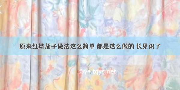 原来红烧茄子做法这么简单 都是这么做的 长见识了