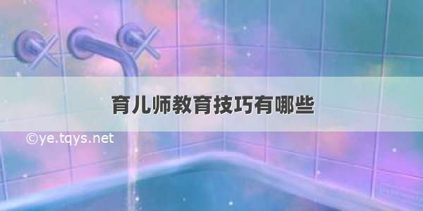 育儿师教育技巧有哪些