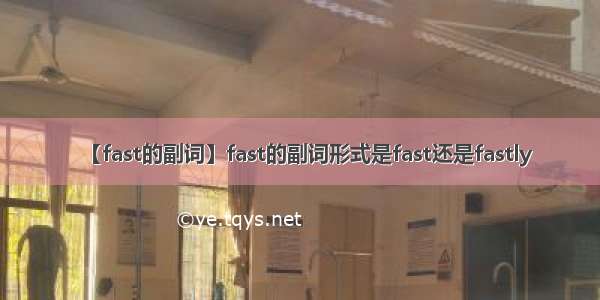 【fast的副词】fast的副词形式是fast还是fastly