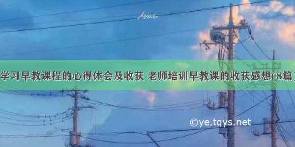 学习早教课程的心得体会及收获 老师培训早教课的收获感想(8篇)