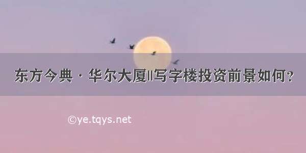 东方今典·华尔大厦||写字楼投资前景如何？