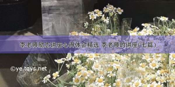 李老师励志讲座心得体会精选 李老师的讲座(七篇)