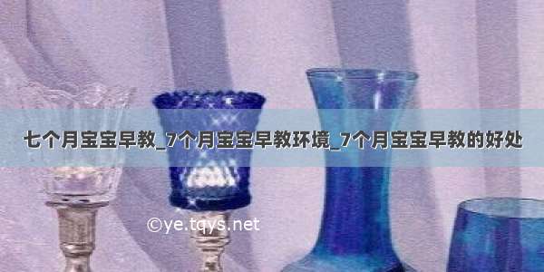 七个月宝宝早教_7个月宝宝早教环境_7个月宝宝早教的好处