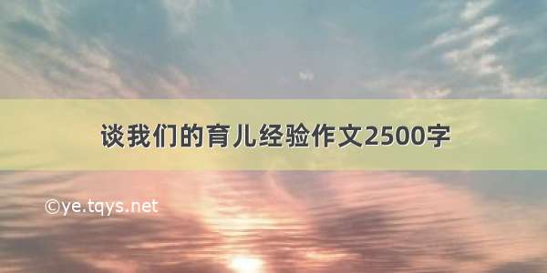 谈我们的育儿经验作文2500字