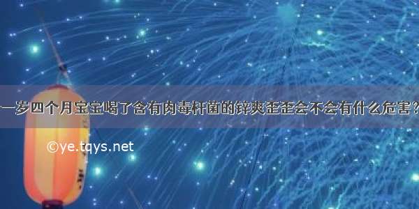 一岁四个月宝宝喝了含有肉毒杆菌的锌爽歪歪会不会有什么危害？