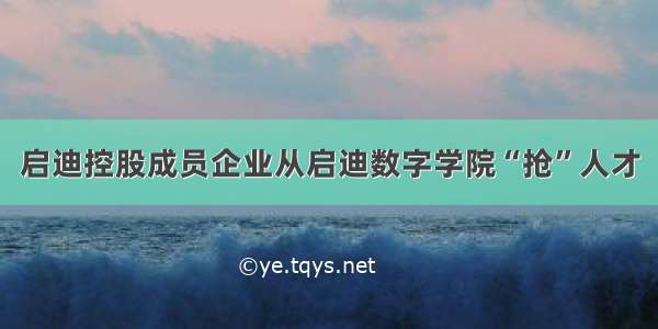 启迪控股成员企业从启迪数字学院“抢”人才