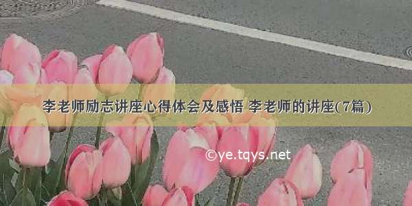 李老师励志讲座心得体会及感悟 李老师的讲座(7篇)