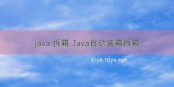 java 拆箱_Java自动装箱拆箱