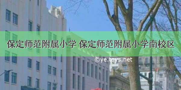 保定师范附属小学 保定师范附属小学南校区