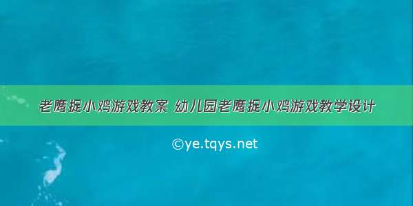 老鹰捉小鸡游戏教案 幼儿园老鹰捉小鸡游戏教学设计