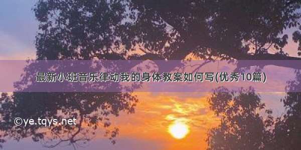 最新小班音乐律动我的身体教案如何写(优秀10篇)