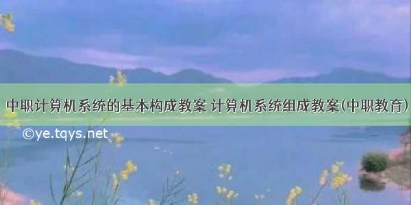 中职计算机系统的基本构成教案 计算机系统组成教案(中职教育)