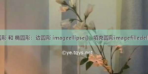 绘制圆形 和 椭圆形：边圆形 imageellipse()   填充圆形imagefilledellipse()