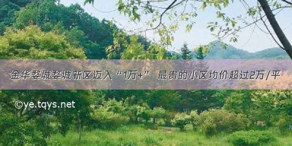 金华婺城婺城新区迈入“1万+” 最贵的小区均价超过2万/平