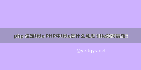 php 设定title PHP中title是什么意思 title如何编辑！