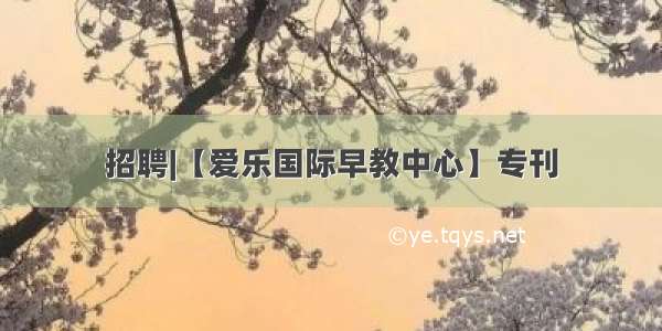 招聘|【爱乐国际早教中心】专刊