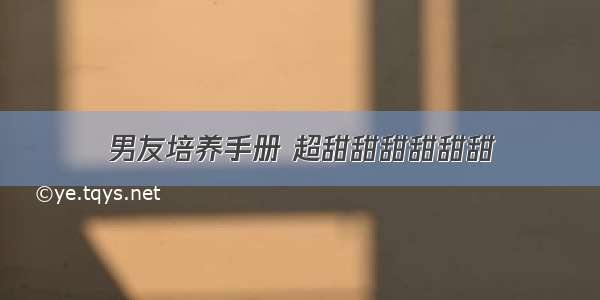 男友培养手册 超甜甜甜甜甜甜