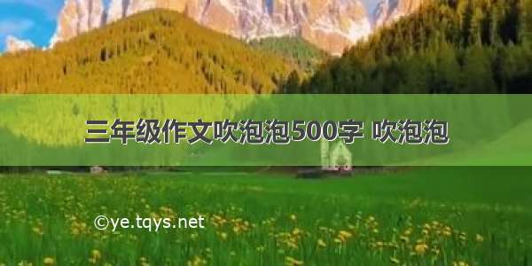 三年级作文吹泡泡500字 吹泡泡