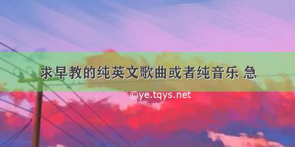 求早教的纯英文歌曲或者纯音乐 急