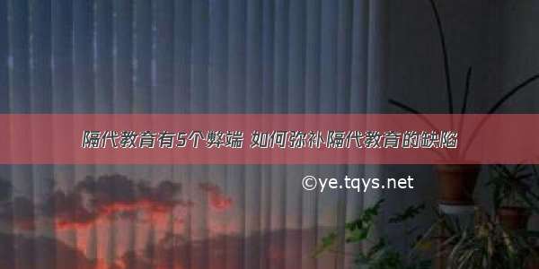 隔代教育有5个弊端 如何弥补隔代教育的缺陷