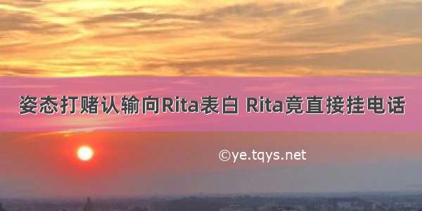 姿态打赌认输向Rita表白 Rita竟直接挂电话