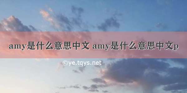 amy是什么意思中文 amy是什么意思中文p